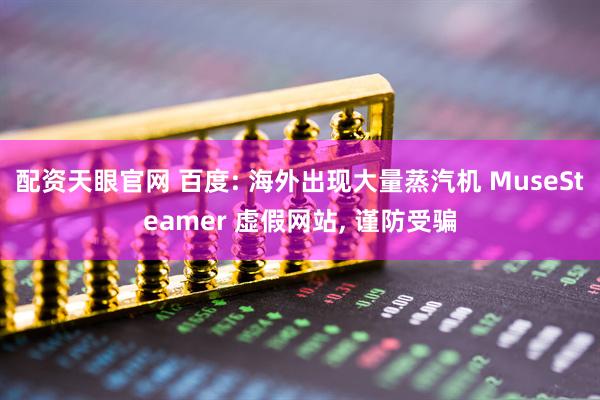配资天眼官网 百度: 海外出现大量蒸汽机 MuseSteamer 虚假网站, 谨防受骗