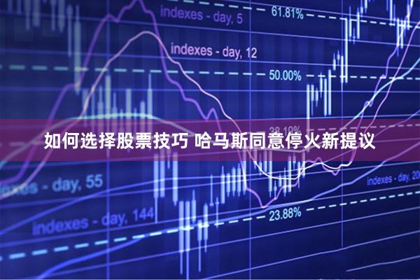 如何选择股票技巧 哈马斯同意停火新提议