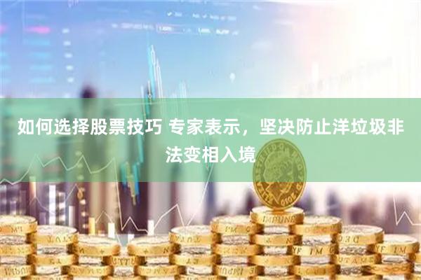 如何选择股票技巧 专家表示，坚决防止洋垃圾非法变相入境