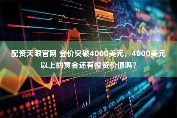 配资天眼官网 金价突破4000美元，4000美元以上的黄金还有投资价值吗？