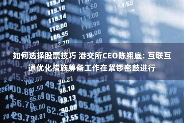 如何选择股票技巧 港交所CEO陈翊庭: 互联互通优化措施筹备工作在紧锣密鼓进行