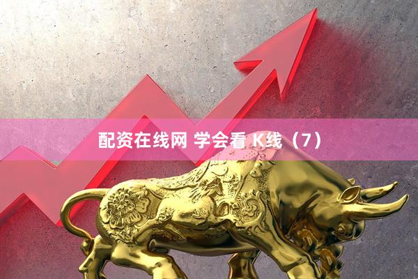 配资在线网 学会看 K线（7）
