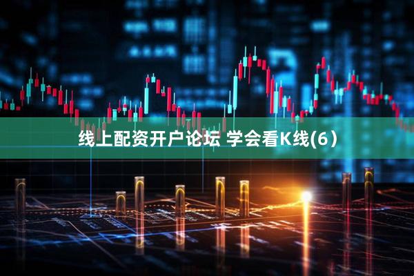 线上配资开户论坛 学会看K线(6）