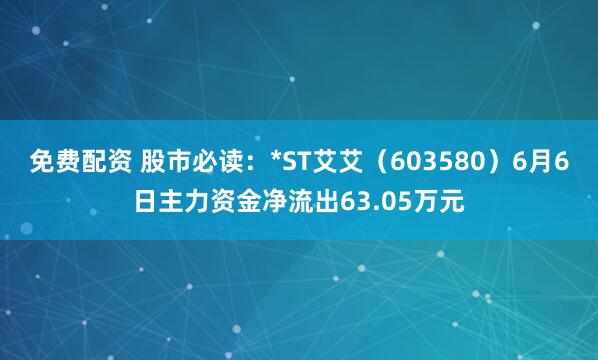 免费配资 股市必读：*ST艾艾（603580）6月6日主力资金净流出63.05万元