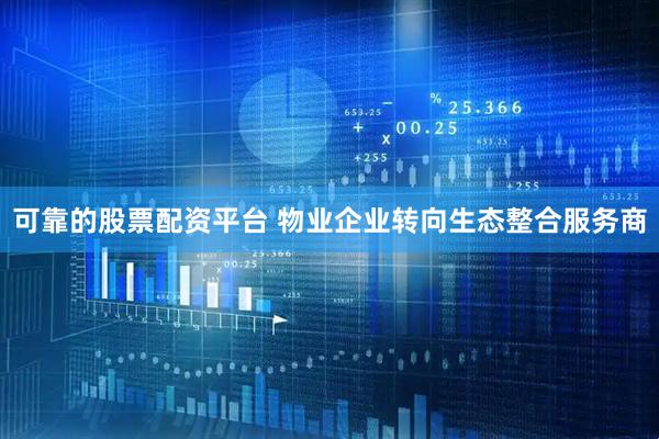 可靠的股票配资平台 物业企业转向生态整合服务商