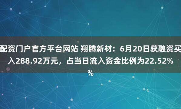 配资门户官方平台网站 翔腾新材：6月20日获融资买入288.92万元，占当日流入资金比例为22.52%