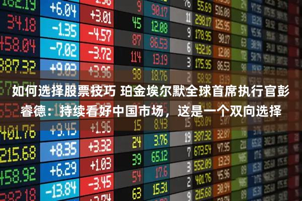 如何选择股票技巧 珀金埃尔默全球首席执行官彭睿德：持续看好中国市场，这是一个双向选择