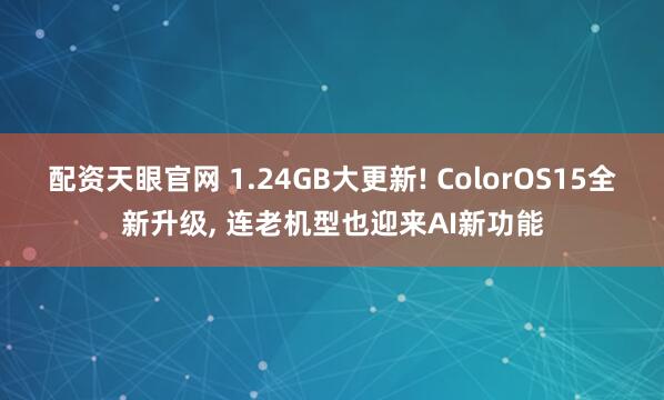 配资天眼官网 1.24GB大更新! ColorOS15全新升级, 连老机型也迎来AI新功能