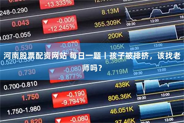 河南股票配资网站 每日一题丨孩子被排挤，该找老师吗？