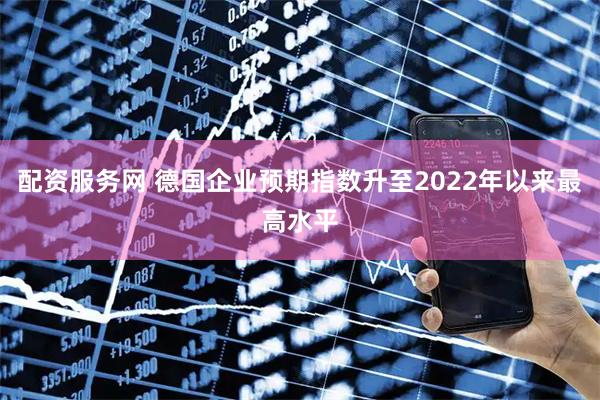 配资服务网 德国企业预期指数升至2022年以来最高水平
