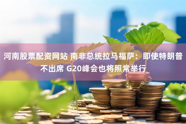 河南股票配资网站 南非总统拉马福萨：即使特朗普不出席 G20峰会也将照常举行