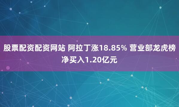 股票配资配资网站 阿拉丁涨18.85% 营业部龙虎榜净买入1.20亿元